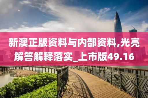 新澳正版资料与内部资料,光亮解答解释落实_上市版49.16