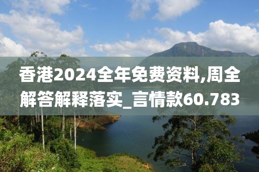 香港2024全年免费资料,周全解答解释落实_言情款60.783