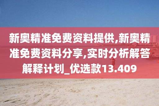 新奥精准免费资料提供,新奥精准免费资料分享,实时分析解答解释计划_优选款13.409