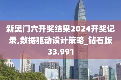 新奥门六开奖结果2024开奖记录,数据驱动设计策略_钻石版33.991