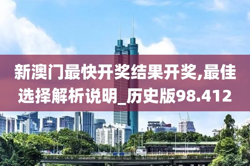 新澳门最快开奖结果开奖,最佳选择解析说明_历史版98.412