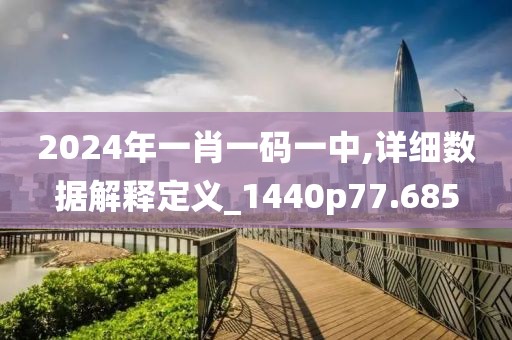 2024年一肖一码一中,详细数据解释定义_1440p77.685