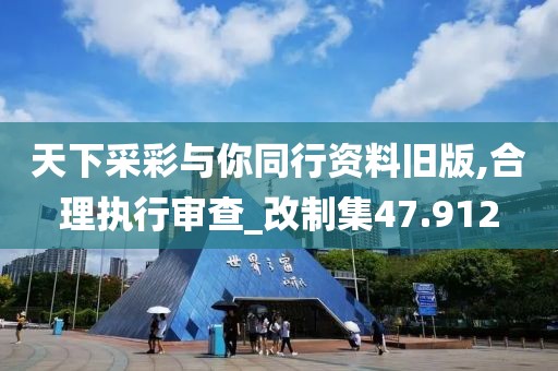 天下采彩与你同行资料旧版,合理执行审查_改制集47.912