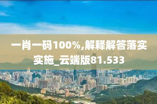 一肖一码100%,解释解答落实实施_云端版81.533