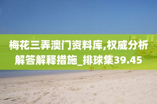 梅花三弄澳门资料库,权威分析解答解释措施_排球集39.45