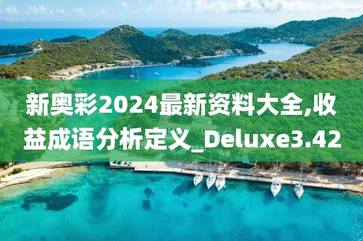 新奥彩2024最新资料大全,收益成语分析定义_Deluxe3.42