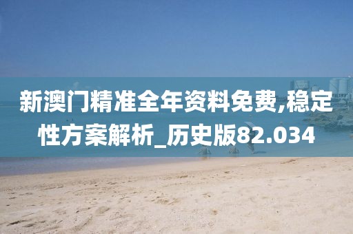 新澳门精准全年资料免费,稳定性方案解析_历史版82.034