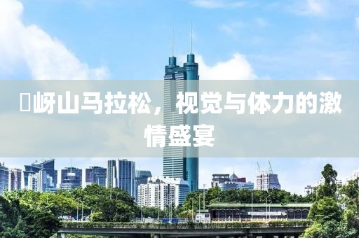 嵖岈山马拉松，视觉与体力的激情盛宴