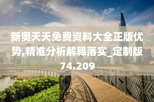 新奥天天免费资料大全正版优势,精准分析解释落实_定制版74.209