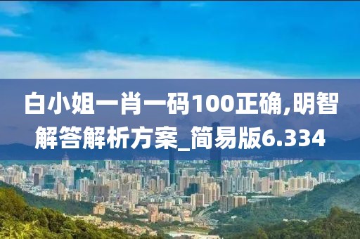 白小姐一肖一码100正确,明智解答解析方案_简易版6.334