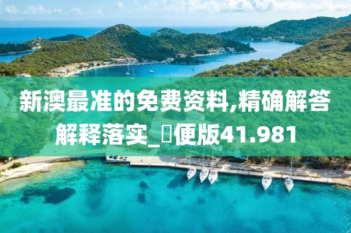 新澳最准的免费资料,精确解答解释落实_簡便版41.981