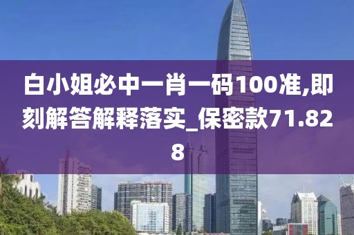 白小姐必中一肖一码100准,即刻解答解释落实_保密款71.828