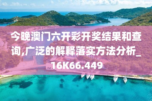 今晚澳门六开彩开奖结果和查询,广泛的解释落实方法分析_16K66.449