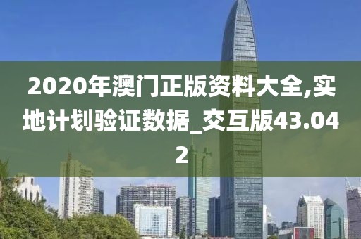 2020年澳门正版资料大全,实地计划验证数据_交互版43.042