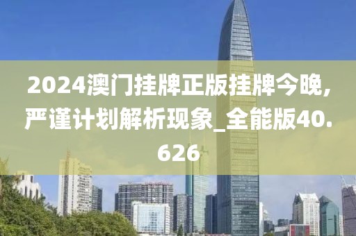 2024澳门挂牌正版挂牌今晚,严谨计划解析现象_全能版40.626