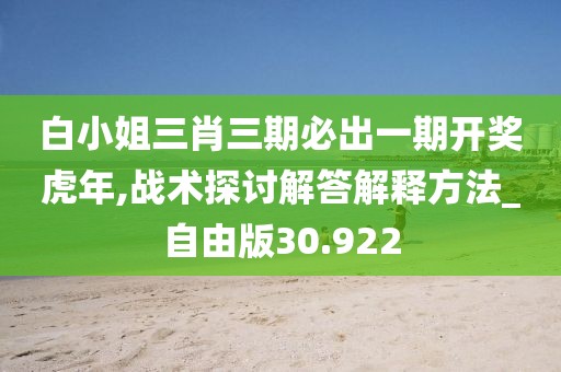 白小姐三肖三期必出一期开奖虎年,战术探讨解答解释方法_自由版30.922