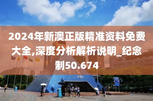 2024年新澳正版精准资料免费大全,深度分析解析说明_纪念制50.674