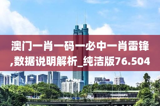 澳门一肖一码一必中一肖雷锋,数据说明解析_纯洁版76.504
