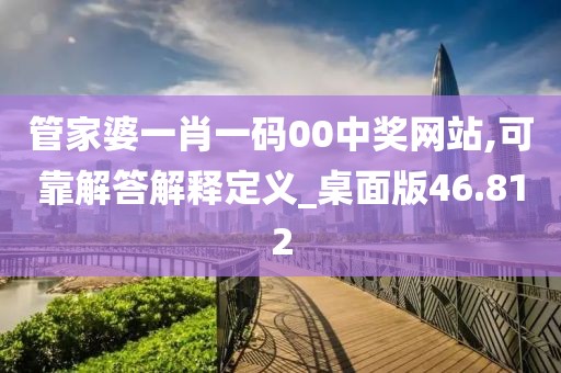 管家婆一肖一码00中奖网站,可靠解答解释定义_桌面版46.812