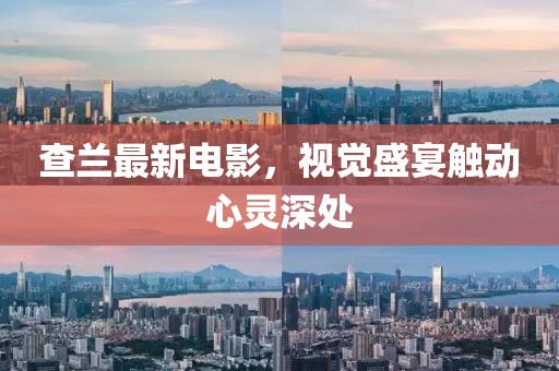 查兰最新电影，视觉盛宴触动心灵深处