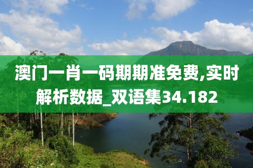 澳门一肖一码期期准免费,实时解析数据_双语集34.182