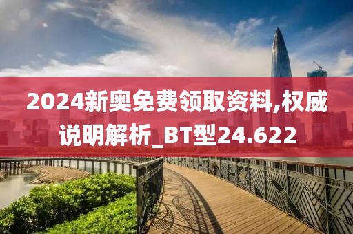 2024新奥免费领取资料,权威说明解析_BT型24.622
