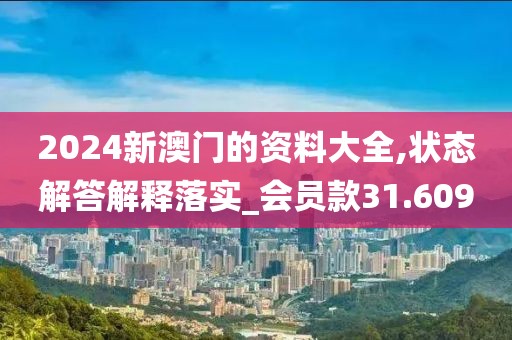 2024新澳门的资料大全,状态解答解释落实_会员款31.609