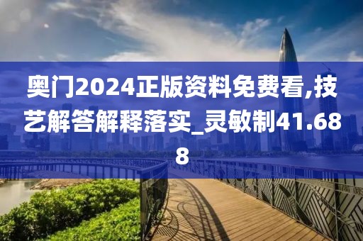 奥门2024正版资料免费看,技艺解答解释落实_灵敏制41.688