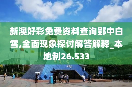 新澳好彩免费资料查询郢中白雪,全面现象探讨解答解释_本地制26.533