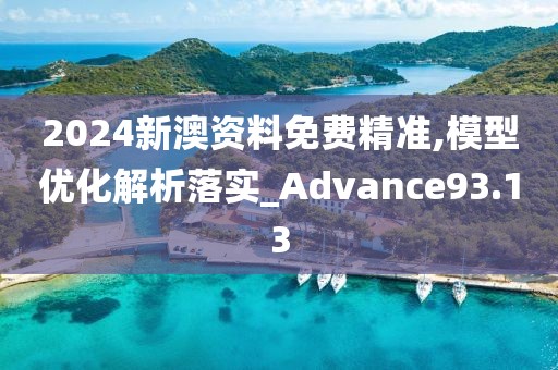 2024新澳资料免费精准,模型优化解析落实_Advance93.13