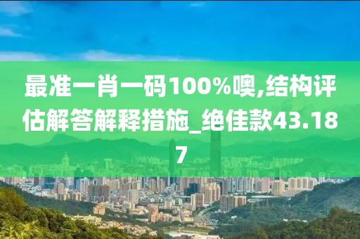 最准一肖一码100%噢,结构评估解答解释措施_绝佳款43.187