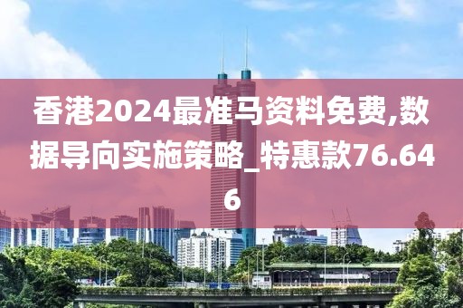 香港2024最准马资料免费,数据导向实施策略_特惠款76.646