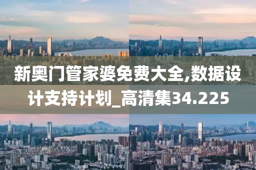 新奥门管家婆免费大全,数据设计支持计划_高清集34.225
