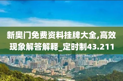新奥门免费资料挂牌大全,高效现象解答解释_定时制43.211