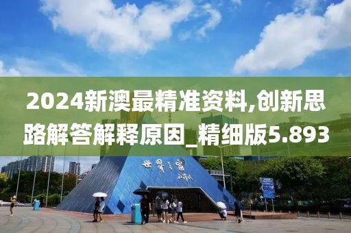 2024新澳最精准资料,创新思路解答解释原因_精细版5.893