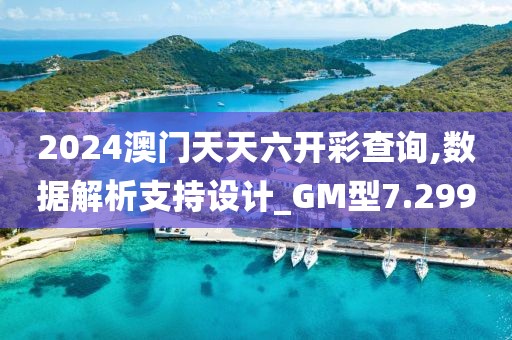 2024澳门天天六开彩查询,数据解析支持设计_GM型7.299