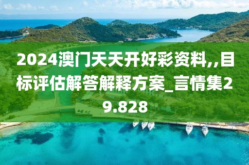 2024澳门天天开好彩资料,,目标评估解答解释方案_言情集29.828
