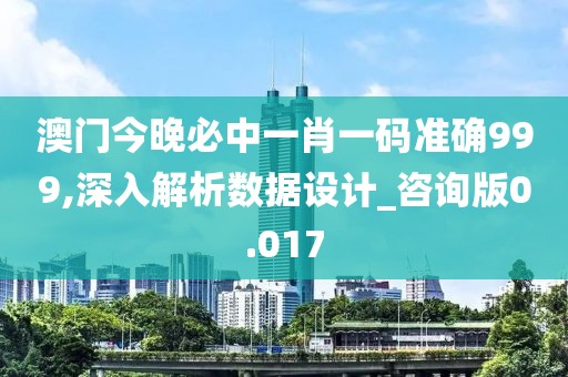 澳门今晚必中一肖一码准确999,深入解析数据设计_咨询版0.017