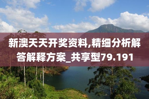 新澳天天开奖资料,精细分析解答解释方案_共享型79.191