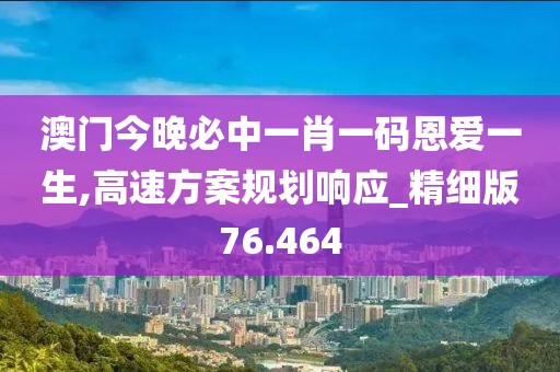 澳门今晚必中一肖一码恩爱一生,高速方案规划响应_精细版76.464