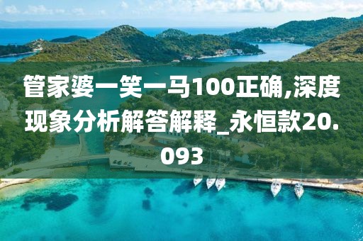 管家婆一笑一马100正确,深度现象分析解答解释_永恒款20.093