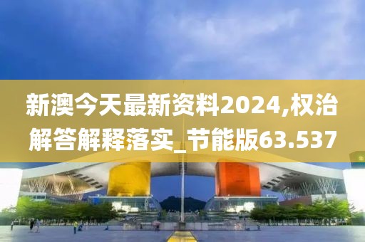 新澳今天最新资料2024,权治解答解释落实_节能版63.537