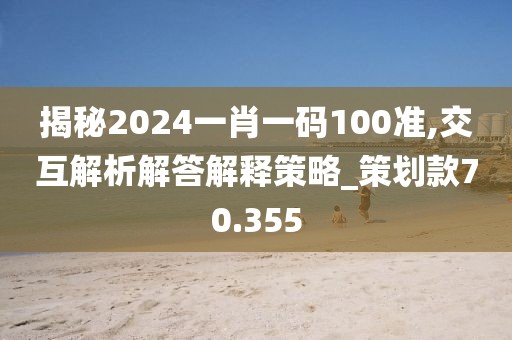 揭秘2024一肖一码100准,交互解析解答解释策略_策划款70.355