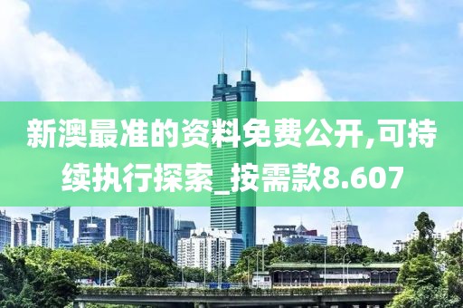 新澳最准的资料免费公开,可持续执行探索_按需款8.607