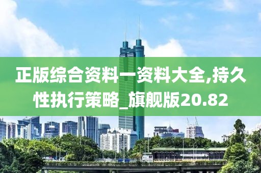 正版综合资料一资料大全,持久性执行策略_旗舰版20.82