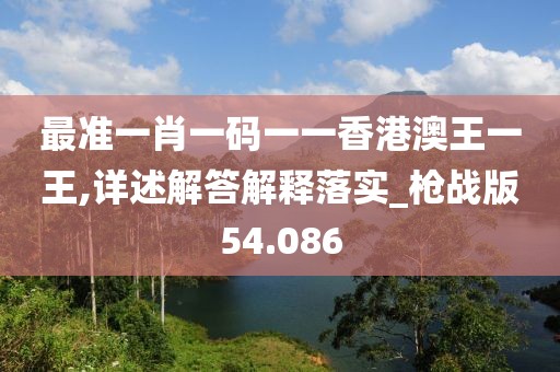 最准一肖一码一一香港澳王一王,详述解答解释落实_枪战版54.086