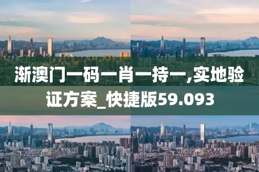 渐澳门一码一肖一持一,实地验证方案_快捷版59.093