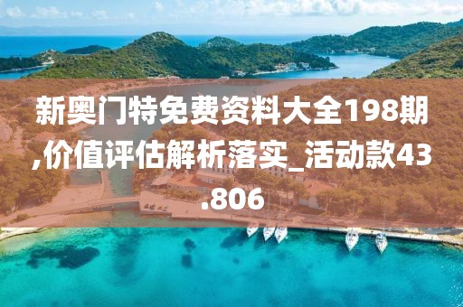 新奥门特免费资料大全198期,价值评估解析落实_活动款43.806