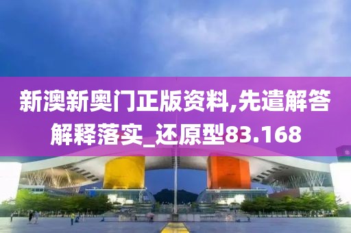 新澳新奥门正版资料,先遣解答解释落实_还原型83.168
