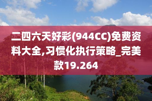 二四六天好彩(944CC)免费资料大全,习惯化执行策略_完美款19.264